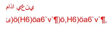 ماذا يعني ئ)(H6)a6`v`),H6)a6`v`,vb'